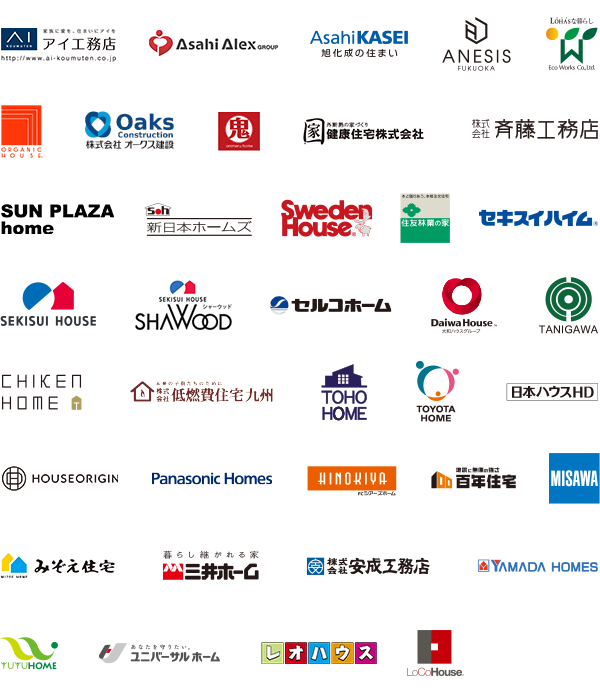 アイ工務店 / アサヒアレックス / 旭化成 / ANESIS FUKUOKA / Eco Works Co,Ltd. / オーガニックハウス / 株式会社オークス建設 / 鬼丸ホーム / 健康住宅 / 株式会社斎藤工務店 / SUN PLAZA home / 新日本ホームズ / Sweden House / 住友林業の家 / セキスイハイム / SEKISUI HOUSE / SHAWOOD / セルコホーム / Daiwa House / TANIHGAWA / CHIKEN HOME / 株式会社低燃費住宅九州 / TOHO HOME / TOYOTA HOME / 日本ハウスHD / ハウスオリジン / Panasonic Homes / HINOKIYA シアーズホーム / 百年住宅 / MISAWA / みぞえ住宅 / 三井ホーム / 株式会社安成工務店 / YAMADA HOMES / YUYUHOME / ユニバーサルホーム / レオハウス / LoCoHouse